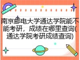 南京邮电大学通达学院能不能考研，成绩在哪里查询(通达学院考研成绩查询)