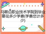 马鞍山职业技术学院到毕业要花多少学费(学费总计多少)