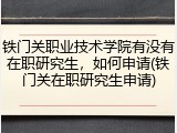 铁门关职业技术学院有没有在职研究生，如何申请(铁门关在职研究生申请)