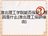淮北理工学院能否保研，原因是什么(淮北理工保研缘由)