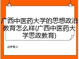 广西中医药大学的思想政治教育怎么样(广西中医药大学思政教育)