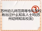 苏州幼儿师范高等专科学校有出过什么知名人士吗(苏州幼师知名校友)