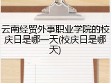 云南经贸外事职业学院的校庆日是哪一天(校庆日是哪天)