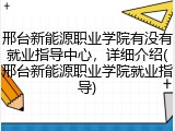 邢台新能源职业学院有没有就业指导中心，详细介绍(邢台新能源职业学院就业指导)