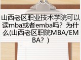 山西老区职业技术学院可以读mba或者emba吗？为什么(山西老区职院MBA/EMBA？)