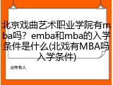 北京戏曲艺术职业学院有mba吗？emba和mba的入学条件是什么(北戏有MBA吗入学条件)