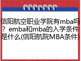 信阳航空职业学院有mba吗？emba和mba的入学条件是什么(信阳航院MBA条件)