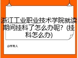 浙江工业职业技术学院就读期间挂科了怎么办呢？(挂科怎么办)
