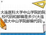 大连医科大学中山学院的院校代码和邮编是多少(大连医大中山学院邮编代码)