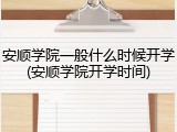 安顺学院一般什么时候开学(安顺学院开学时间)