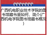 广西机电职业技术学院的图书馆藏书量如何，简介(广西机电学院图书馆藏书概况)