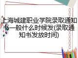 上海城建职业学院录取通知书一般什么时候发(录取通知书发放时间)