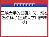 三峡大学的口碑如何，现在怎么样了(三峡大学口碑现状)