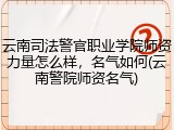 云南司法警官职业学院师资力量怎么样，名气如何(云南警院师资名气)