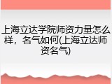 上海立达学院师资力量怎么样，名气如何(上海立达师资名气)