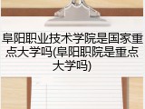 阜阳职业技术学院是国家重点大学吗(阜阳职院是重点大学吗)