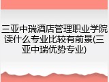三亚中瑞酒店管理职业学院读什么专业比较有前景(三亚中瑞优势专业)