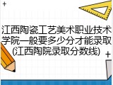 江西陶瓷工艺美术职业技术学院一般要多少分才能录取(江西陶院录取分数线)