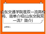 山东交通学院是双一流高校吗，简单介绍(山东交院双一流？简介)