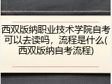 西双版纳职业技术学院自考可以去读吗，流程是什么(西双版纳自考流程)