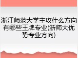 浙江师范大学主攻什么方向有哪些王牌专业(浙师大优势专业方向)
