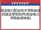 保定电力职业技术学院就读的真实感觉如何(保定电力学院就读体验)