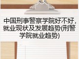 中国刑事警察学院好不好，就业现状及发展趋势(刑警学院就业趋势)