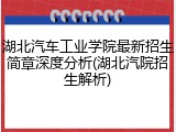 湖北汽车工业学院最新招生简章深度分析(湖北汽院招生解析)