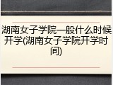 湖南女子学院一般什么时候开学(湖南女子学院开学时间)