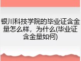 银川科技学院的毕业证含金量怎么样，为什么(毕业证含金量如何)