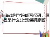 上海戏剧学院能否保研，原因是什么(上戏保研原因)
