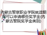内蒙古警察职业学院就读期间可以申请哪些奖学金(内蒙古警院奖学金类别)