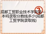 成都工贸职业技术学院是一本吗录取分数线多少(成都工贸学院录取线)