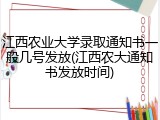 江西农业大学录取通知书一般几号发放(江西农大通知书发放时间)