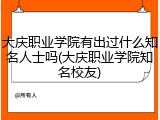 大庆职业学院有出过什么知名人士吗(大庆职业学院知名校友)