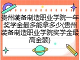 贵州装备制造职业学院一年奖学金最多能拿多少(贵州装备制造职业学院奖学金最高金额)