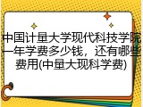 中国计量大学现代科技学院一年学费多少钱，还有哪些费用(中量大现科学费)