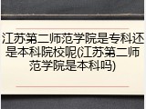 江苏第二师范学院是专科还是本科院校呢(江苏第二师范学院是本科吗)