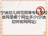 宁波幼儿师范高等专科学校官网是哪个网址多少(宁波幼师官网网址)