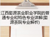 江西婺源茶业职业学院的普通专业和特色专业详解(婺源茶院专业解析)
