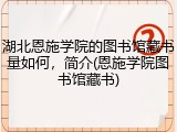 湖北恩施学院的图书馆藏书量如何，简介(恩施学院图书馆藏书)