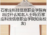 石家庄科技信息职业学院有出过什么知名人士吗(石家庄科技信息职业学院知名校友)