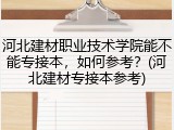 河北建材职业技术学院能不能专接本，如何参考？(河北建材专接本参考)