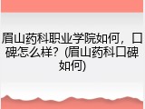 眉山药科职业学院如何，口碑怎么样？(眉山药科口碑如何)
