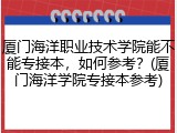 厦门海洋职业技术学院能不能专接本，如何参考？(厦门海洋学院专接本参考)