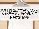 张家口职业技术学院的校园文化是什么，简介(张家口职院文化简介)