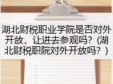 湖北财税职业学院是否对外开放，让进去参观吗？(湖北财税职院对外开放吗？)