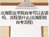 北海职业学院自考可以去读吗，流程是什么(北海职院自考流程)