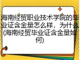 海南经贸职业技术学院的毕业证含金量怎么样，为什么(海南经贸毕业证含金量如何)