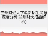 兰州财经大学最新招生简章深度分析(兰州财大招简解析)